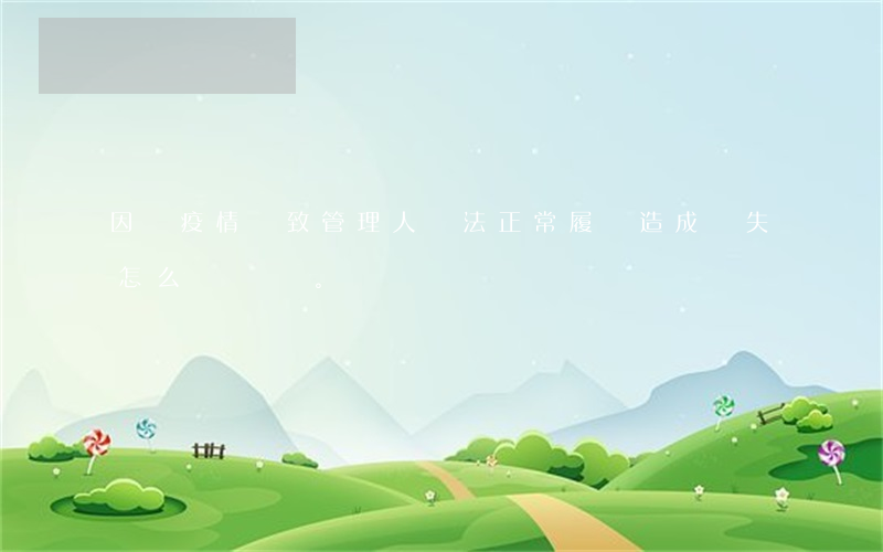 因為疫情導致管理人無法正常履職，造成損失怎么辦。